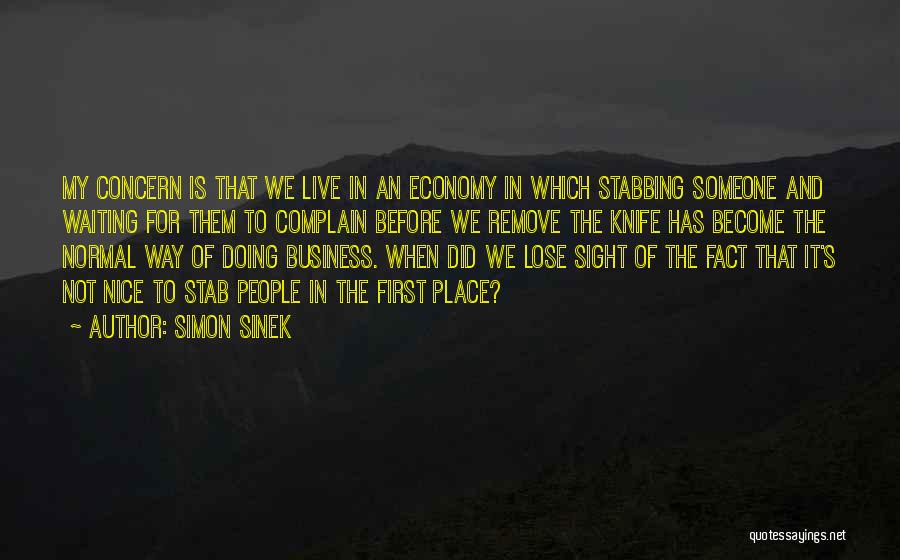 Simon Sinek Quotes: My Concern Is That We Live In An Economy In Which Stabbing Someone And Waiting For Them To Complain Before