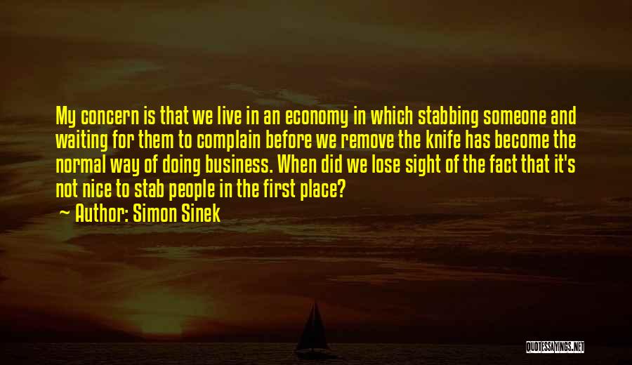 Simon Sinek Quotes: My Concern Is That We Live In An Economy In Which Stabbing Someone And Waiting For Them To Complain Before