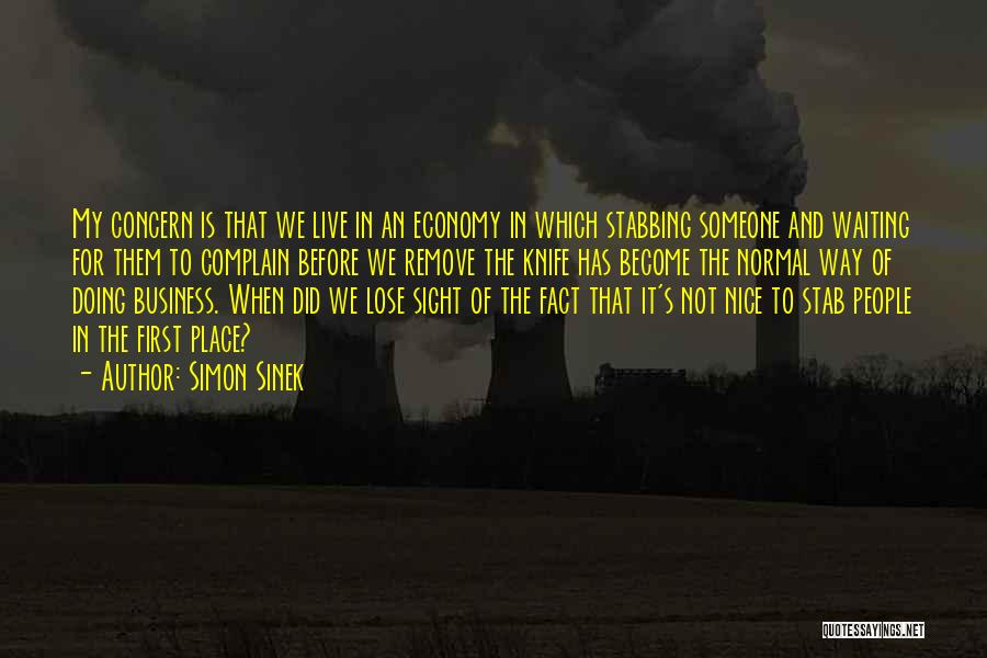 Simon Sinek Quotes: My Concern Is That We Live In An Economy In Which Stabbing Someone And Waiting For Them To Complain Before