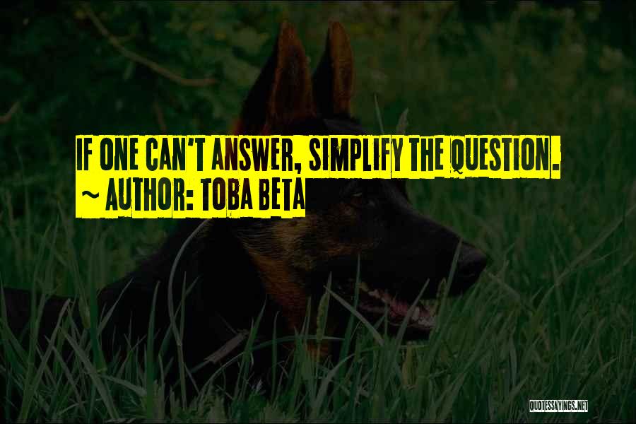 Toba Beta Quotes: If One Can't Answer, Simplify The Question.
