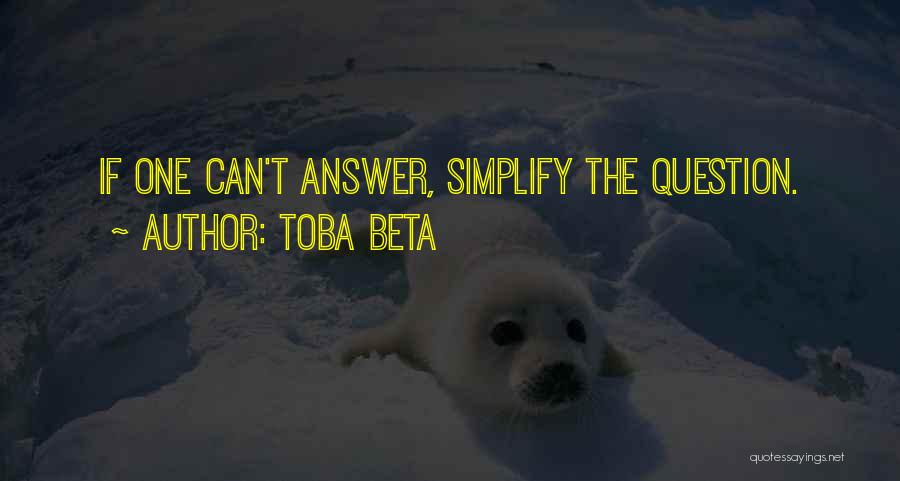 Toba Beta Quotes: If One Can't Answer, Simplify The Question.