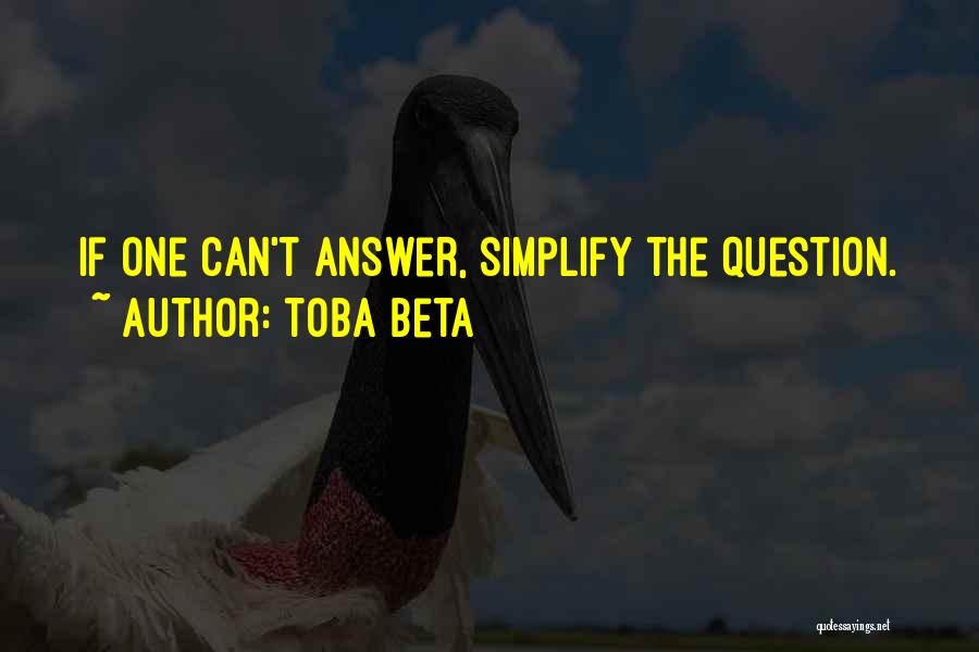 Toba Beta Quotes: If One Can't Answer, Simplify The Question.
