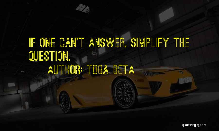 Toba Beta Quotes: If One Can't Answer, Simplify The Question.