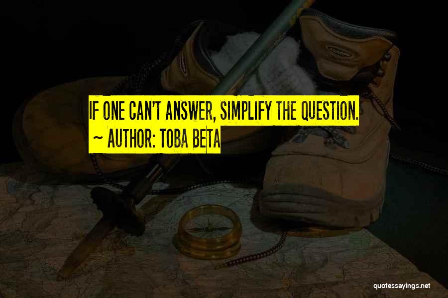 Toba Beta Quotes: If One Can't Answer, Simplify The Question.