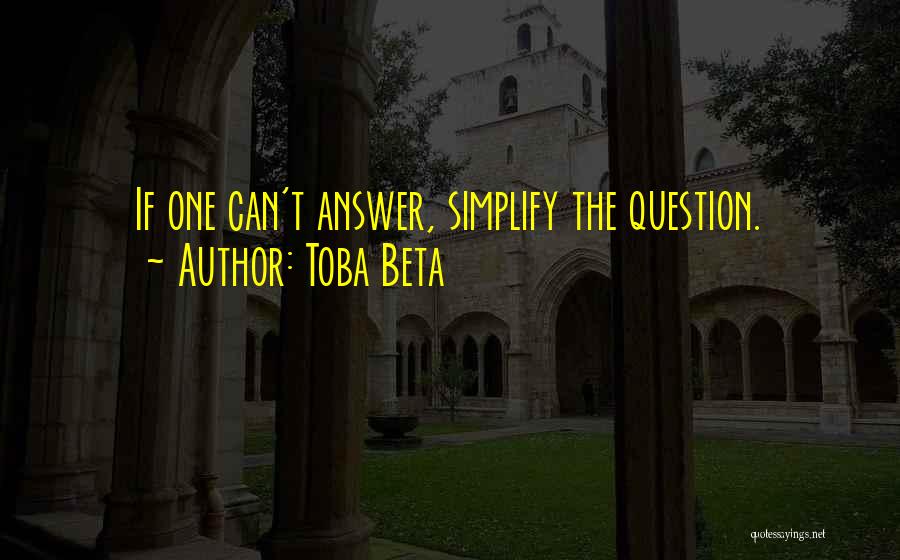 Toba Beta Quotes: If One Can't Answer, Simplify The Question.