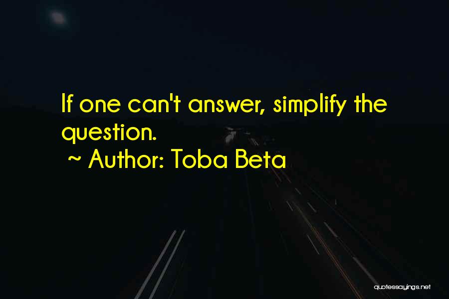 Toba Beta Quotes: If One Can't Answer, Simplify The Question.
