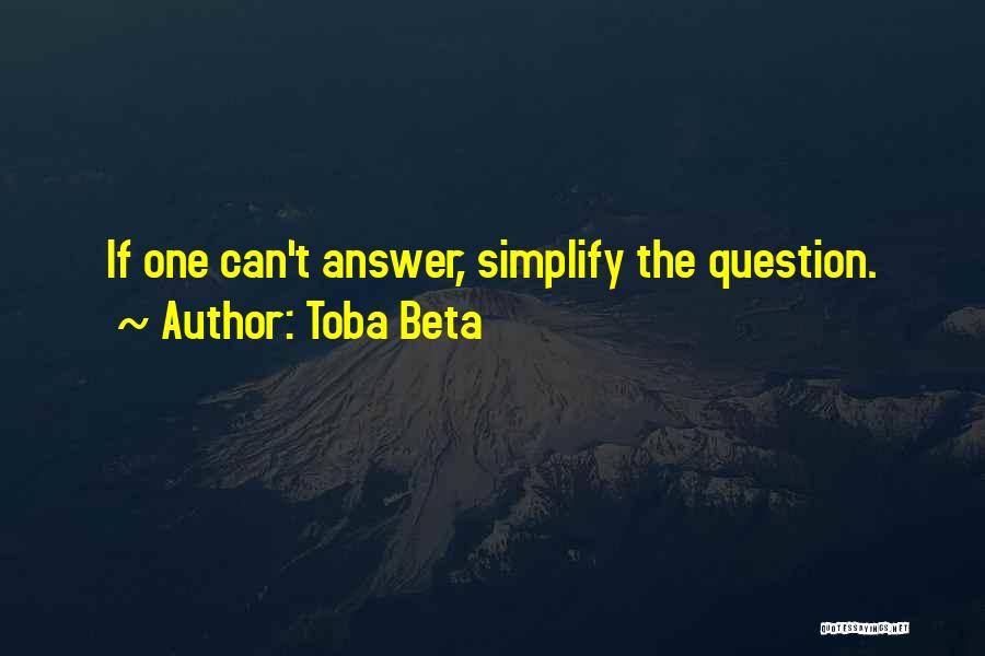 Toba Beta Quotes: If One Can't Answer, Simplify The Question.