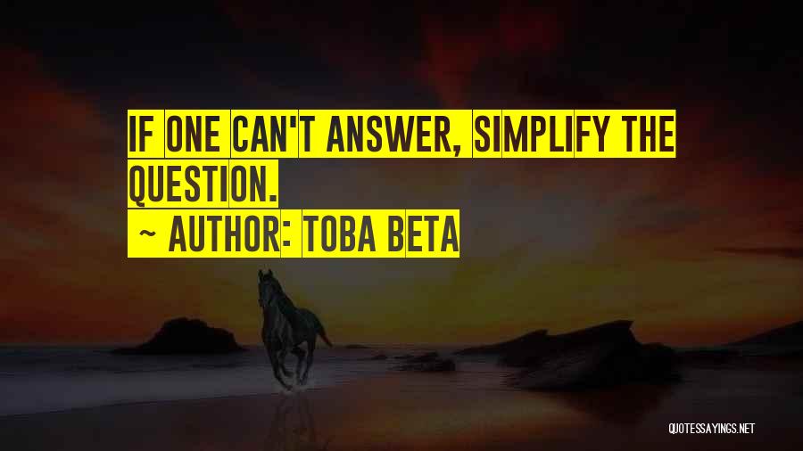 Toba Beta Quotes: If One Can't Answer, Simplify The Question.