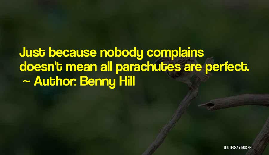 Benny Hill Quotes: Just Because Nobody Complains Doesn't Mean All Parachutes Are Perfect.