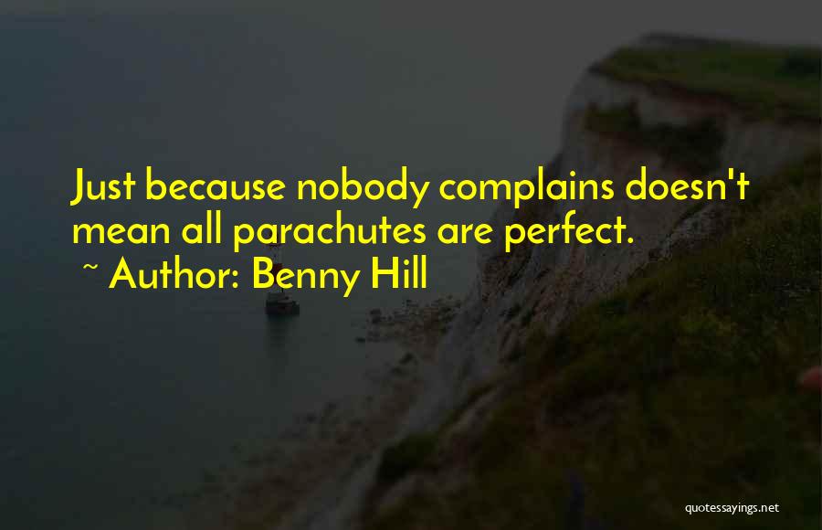 Benny Hill Quotes: Just Because Nobody Complains Doesn't Mean All Parachutes Are Perfect.