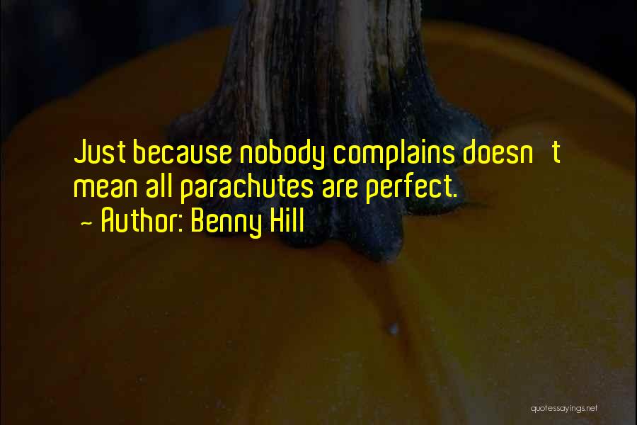 Benny Hill Quotes: Just Because Nobody Complains Doesn't Mean All Parachutes Are Perfect.