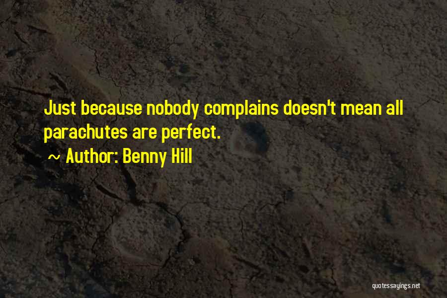 Benny Hill Quotes: Just Because Nobody Complains Doesn't Mean All Parachutes Are Perfect.