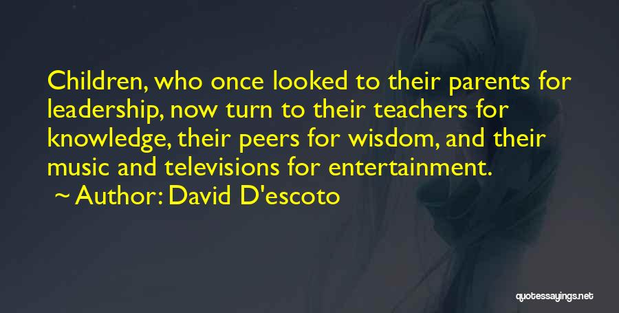 David D'escoto Quotes: Children, Who Once Looked To Their Parents For Leadership, Now Turn To Their Teachers For Knowledge, Their Peers For Wisdom,