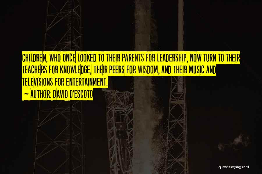 David D'escoto Quotes: Children, Who Once Looked To Their Parents For Leadership, Now Turn To Their Teachers For Knowledge, Their Peers For Wisdom,