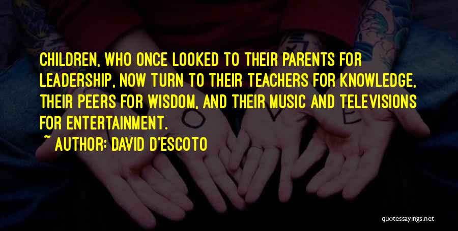 David D'escoto Quotes: Children, Who Once Looked To Their Parents For Leadership, Now Turn To Their Teachers For Knowledge, Their Peers For Wisdom,