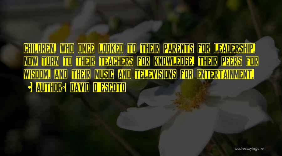 David D'escoto Quotes: Children, Who Once Looked To Their Parents For Leadership, Now Turn To Their Teachers For Knowledge, Their Peers For Wisdom,