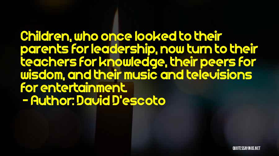 David D'escoto Quotes: Children, Who Once Looked To Their Parents For Leadership, Now Turn To Their Teachers For Knowledge, Their Peers For Wisdom,