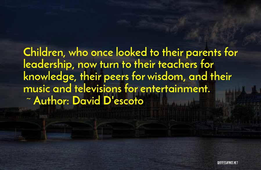 David D'escoto Quotes: Children, Who Once Looked To Their Parents For Leadership, Now Turn To Their Teachers For Knowledge, Their Peers For Wisdom,