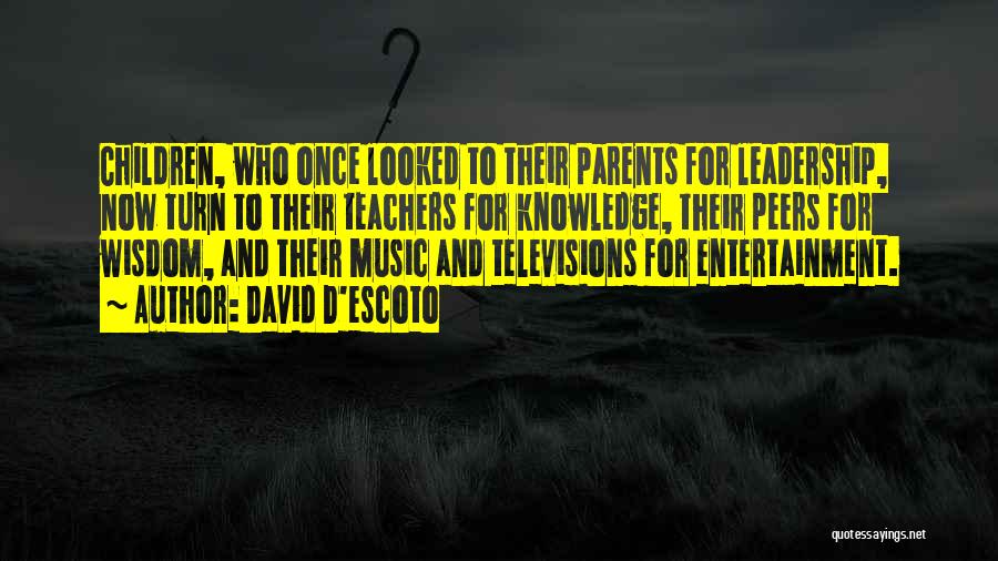 David D'escoto Quotes: Children, Who Once Looked To Their Parents For Leadership, Now Turn To Their Teachers For Knowledge, Their Peers For Wisdom,