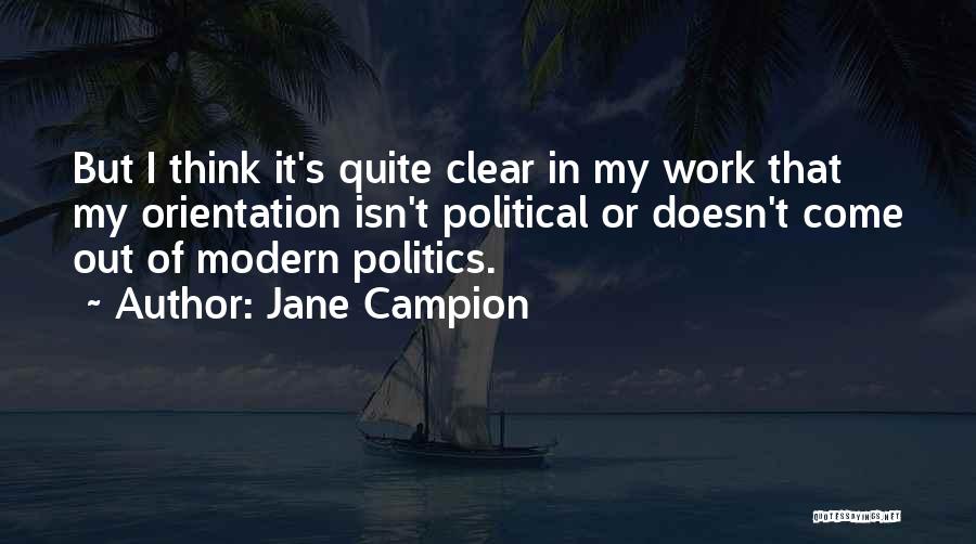 Jane Campion Quotes: But I Think It's Quite Clear In My Work That My Orientation Isn't Political Or Doesn't Come Out Of Modern