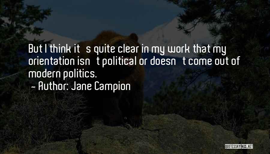 Jane Campion Quotes: But I Think It's Quite Clear In My Work That My Orientation Isn't Political Or Doesn't Come Out Of Modern