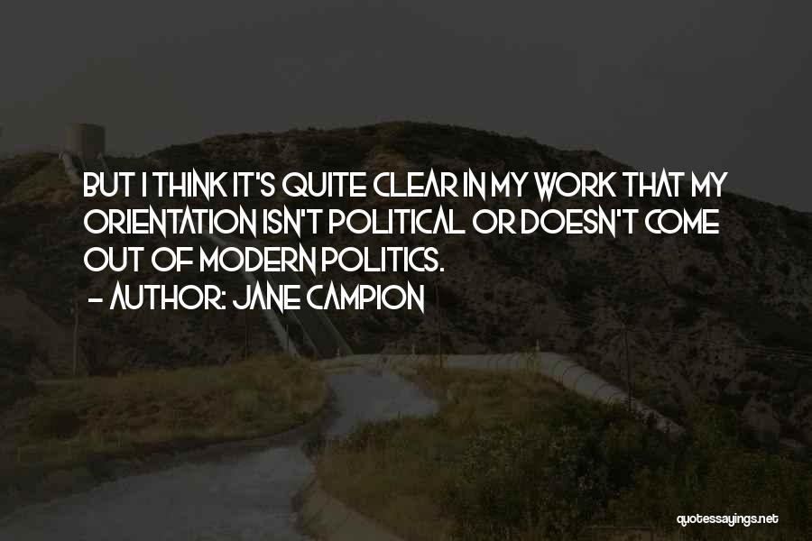 Jane Campion Quotes: But I Think It's Quite Clear In My Work That My Orientation Isn't Political Or Doesn't Come Out Of Modern