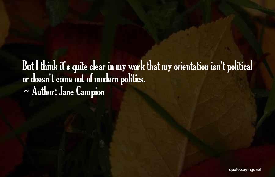 Jane Campion Quotes: But I Think It's Quite Clear In My Work That My Orientation Isn't Political Or Doesn't Come Out Of Modern