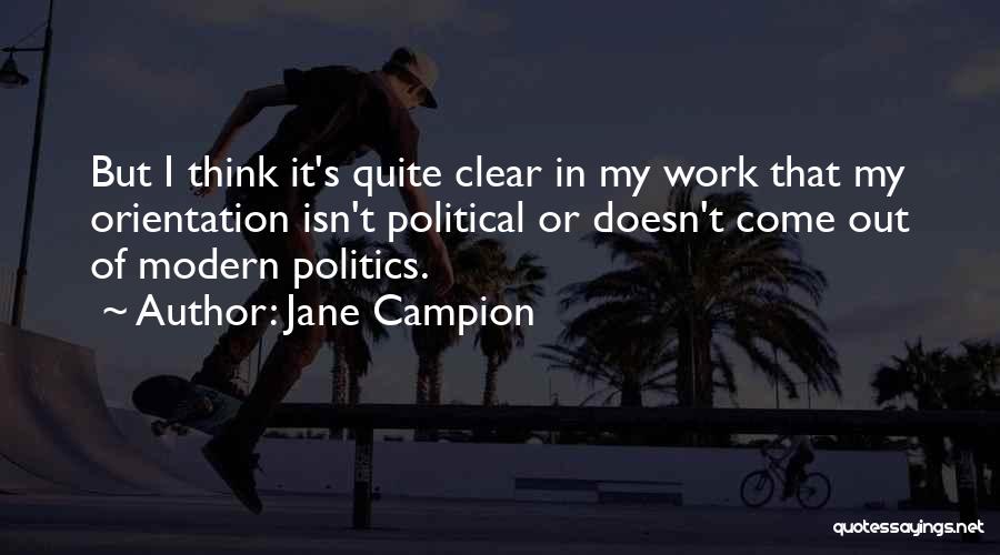 Jane Campion Quotes: But I Think It's Quite Clear In My Work That My Orientation Isn't Political Or Doesn't Come Out Of Modern