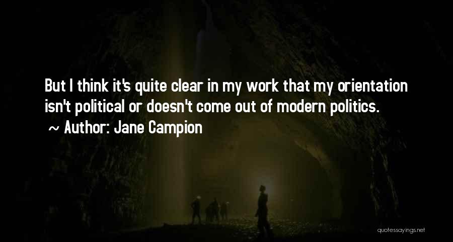 Jane Campion Quotes: But I Think It's Quite Clear In My Work That My Orientation Isn't Political Or Doesn't Come Out Of Modern