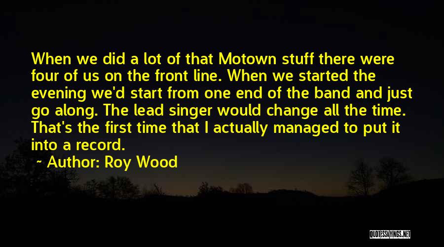 Roy Wood Quotes: When We Did A Lot Of That Motown Stuff There Were Four Of Us On The Front Line. When We