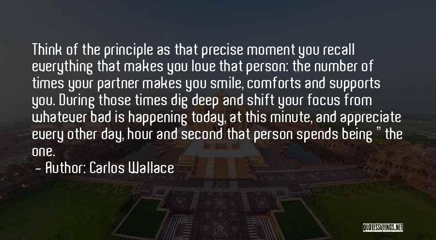 Carlos Wallace Quotes: Think Of The Principle As That Precise Moment You Recall Everything That Makes You Love That Person: The Number Of