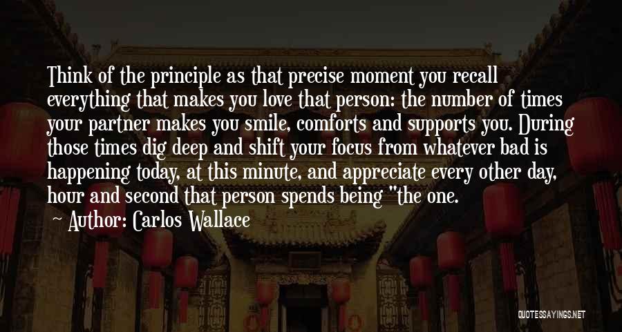 Carlos Wallace Quotes: Think Of The Principle As That Precise Moment You Recall Everything That Makes You Love That Person: The Number Of