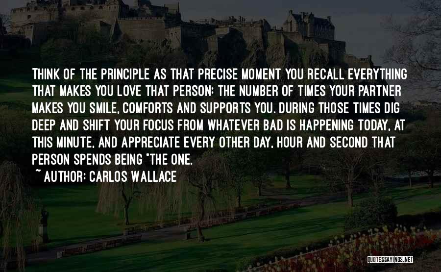 Carlos Wallace Quotes: Think Of The Principle As That Precise Moment You Recall Everything That Makes You Love That Person: The Number Of