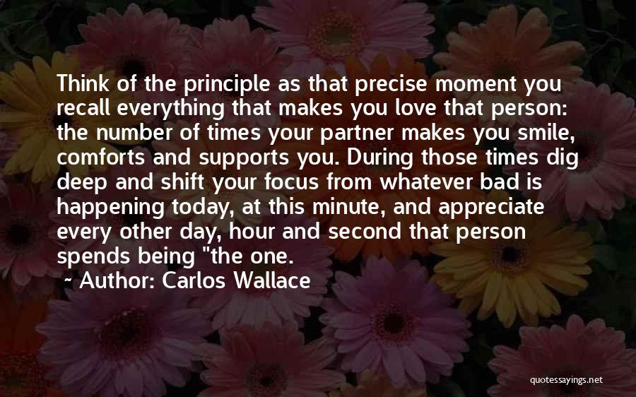 Carlos Wallace Quotes: Think Of The Principle As That Precise Moment You Recall Everything That Makes You Love That Person: The Number Of