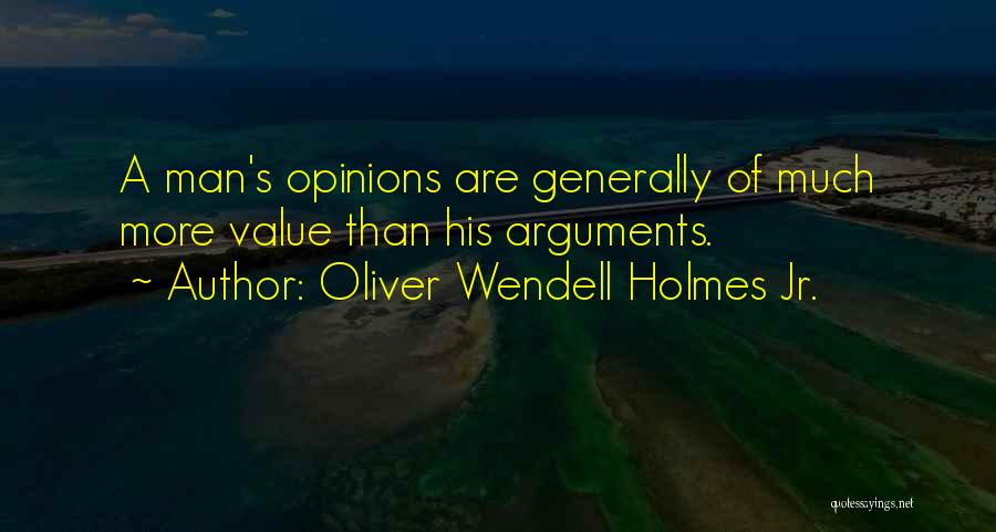 Oliver Wendell Holmes Jr. Quotes: A Man's Opinions Are Generally Of Much More Value Than His Arguments.