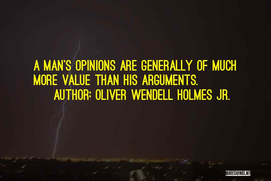 Oliver Wendell Holmes Jr. Quotes: A Man's Opinions Are Generally Of Much More Value Than His Arguments.