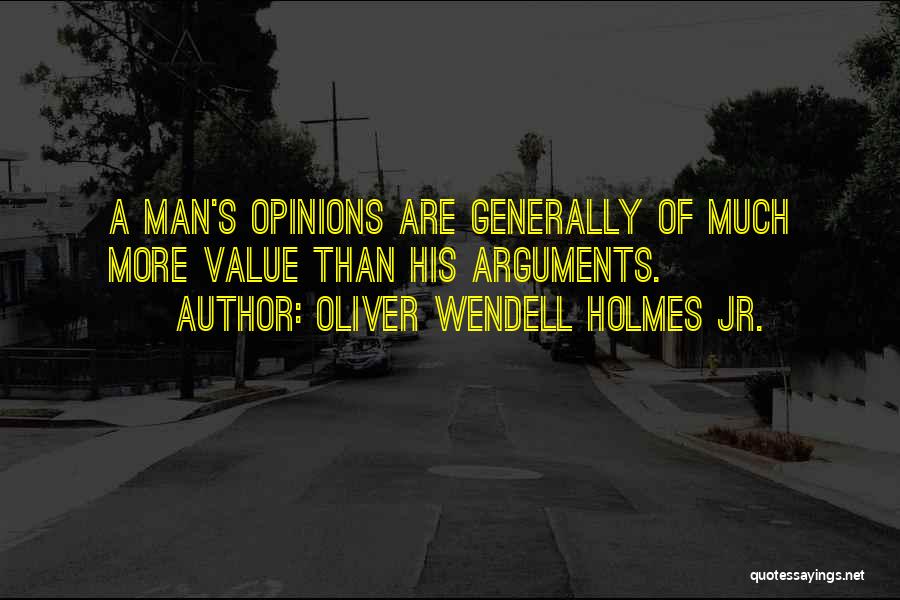 Oliver Wendell Holmes Jr. Quotes: A Man's Opinions Are Generally Of Much More Value Than His Arguments.