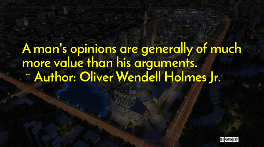 Oliver Wendell Holmes Jr. Quotes: A Man's Opinions Are Generally Of Much More Value Than His Arguments.