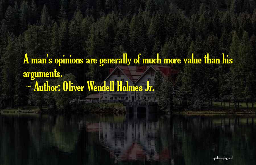 Oliver Wendell Holmes Jr. Quotes: A Man's Opinions Are Generally Of Much More Value Than His Arguments.
