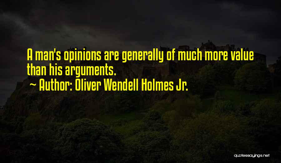 Oliver Wendell Holmes Jr. Quotes: A Man's Opinions Are Generally Of Much More Value Than His Arguments.