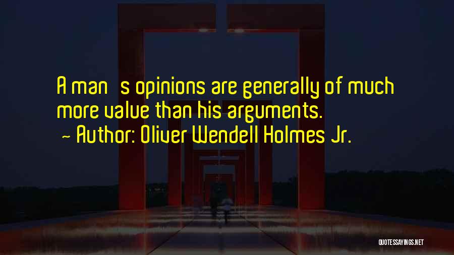 Oliver Wendell Holmes Jr. Quotes: A Man's Opinions Are Generally Of Much More Value Than His Arguments.
