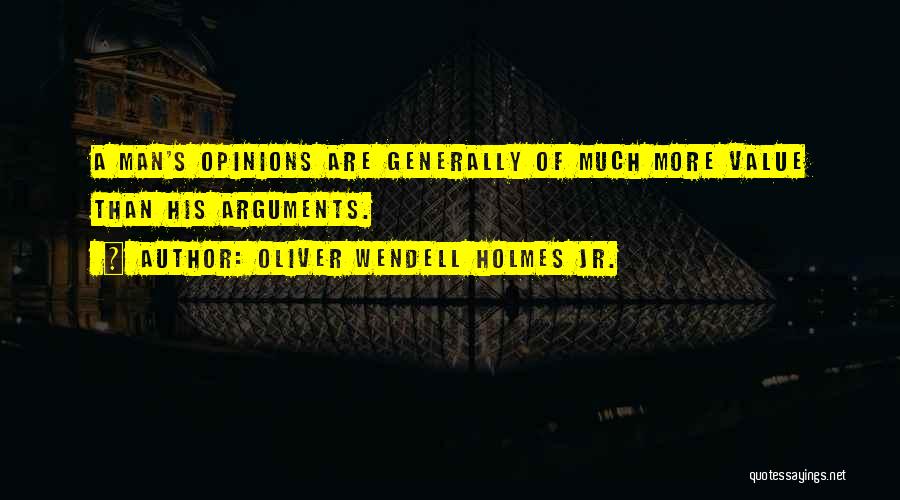 Oliver Wendell Holmes Jr. Quotes: A Man's Opinions Are Generally Of Much More Value Than His Arguments.
