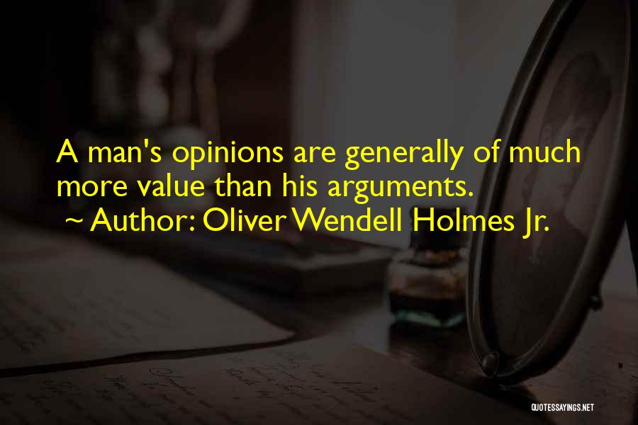 Oliver Wendell Holmes Jr. Quotes: A Man's Opinions Are Generally Of Much More Value Than His Arguments.