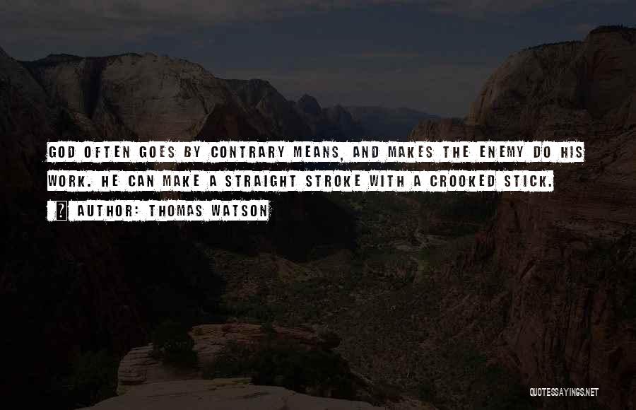 Thomas Watson Quotes: God Often Goes By Contrary Means, And Makes The Enemy Do His Work. He Can Make A Straight Stroke With