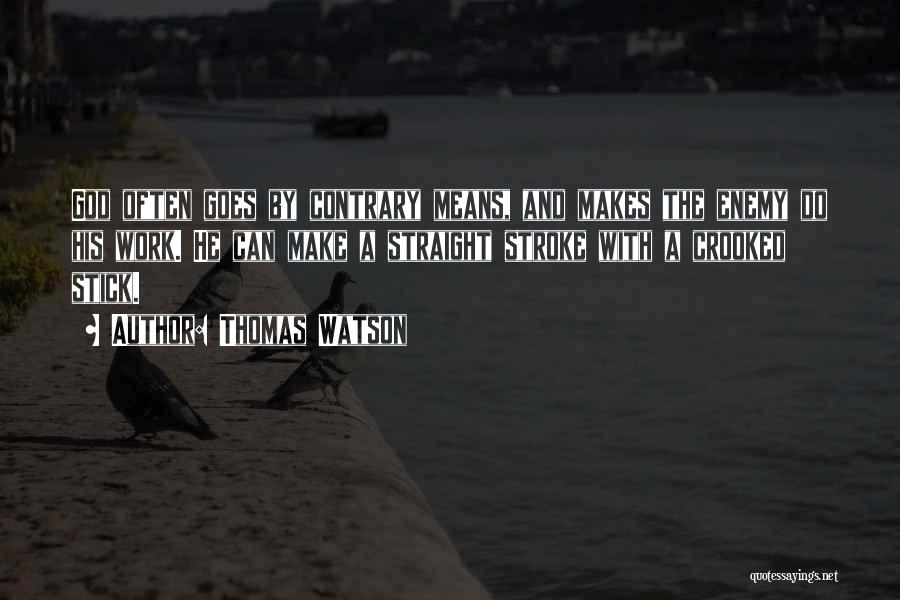Thomas Watson Quotes: God Often Goes By Contrary Means, And Makes The Enemy Do His Work. He Can Make A Straight Stroke With