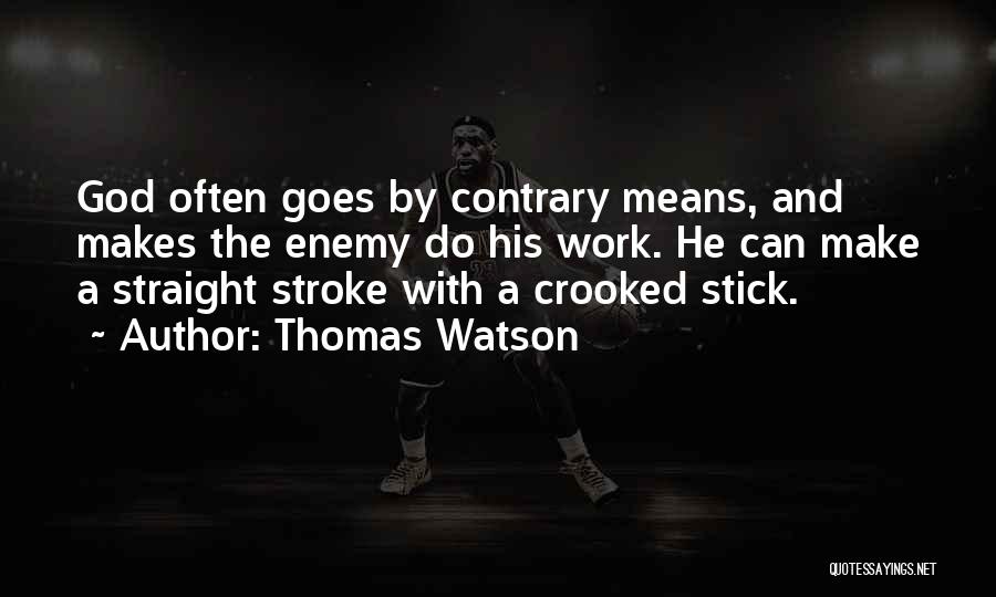 Thomas Watson Quotes: God Often Goes By Contrary Means, And Makes The Enemy Do His Work. He Can Make A Straight Stroke With