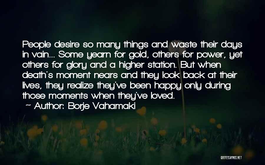 Borje Vahamaki Quotes: People Desire So Many Things And Waste Their Days In Vain... Some Yearn For Gold, Others For Power, Yet Others