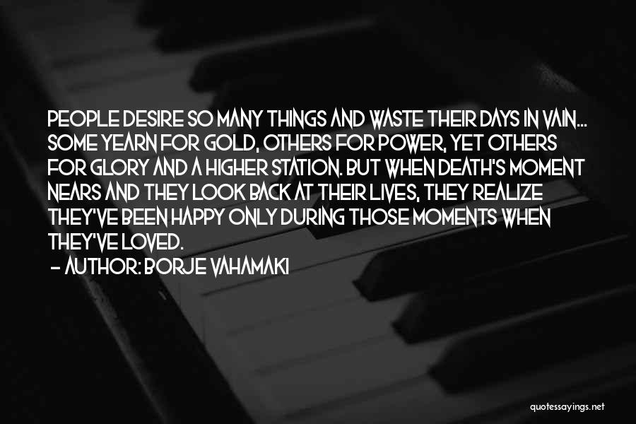 Borje Vahamaki Quotes: People Desire So Many Things And Waste Their Days In Vain... Some Yearn For Gold, Others For Power, Yet Others
