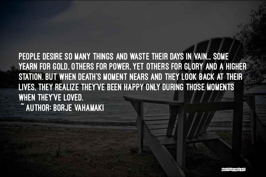 Borje Vahamaki Quotes: People Desire So Many Things And Waste Their Days In Vain... Some Yearn For Gold, Others For Power, Yet Others