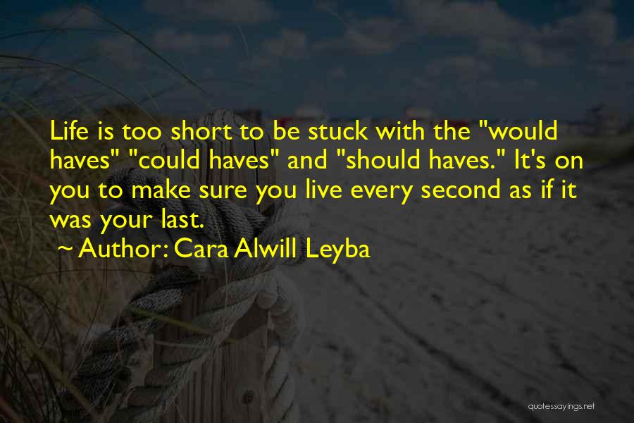 Cara Alwill Leyba Quotes: Life Is Too Short To Be Stuck With The Would Haves Could Haves And Should Haves. It's On You To